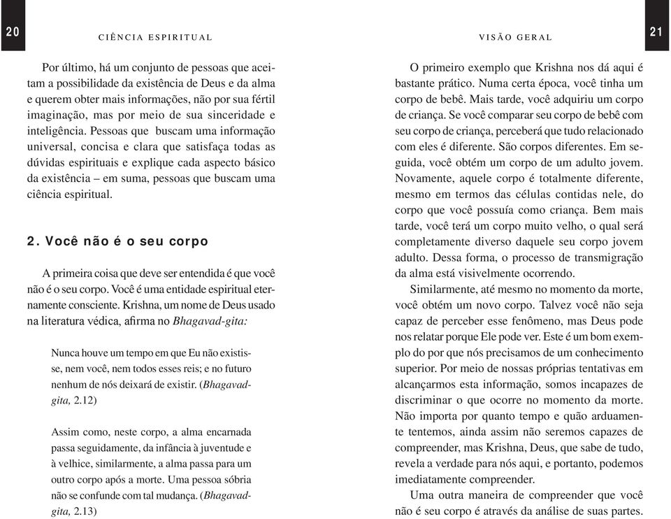 Pessoas que buscam uma informação universal, concisa e clara que satisfaça todas as dúvidas espirituais e explique cada aspecto básico da existência em suma, pessoas que buscam uma ciência espiritual.