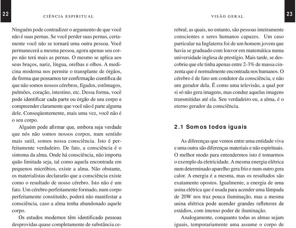 A medicina moderna nos permite o transplante de órgãos, de forma que possamos ter confirmação científica de que não somos nossos cérebros, fígados, estômagos, pulmões, coração, intestino, etc.