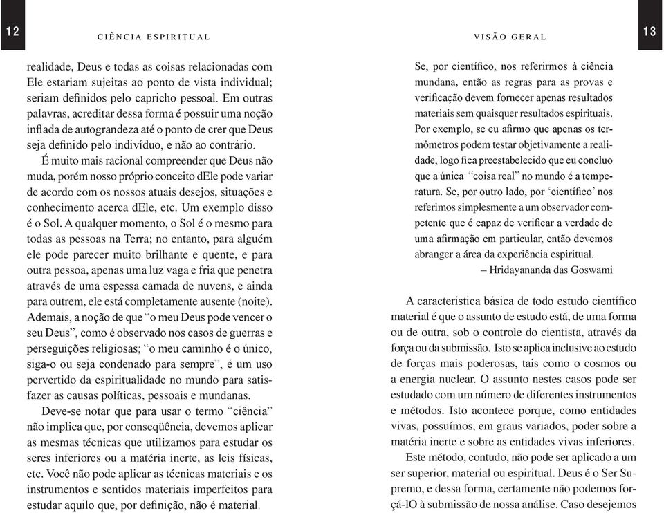 É muito mais racional compreender que Deus não muda, porém nosso próprio conceito dele pode variar de acordo com os nossos atuais desejos, situações e conhecimento acerca dele, etc.