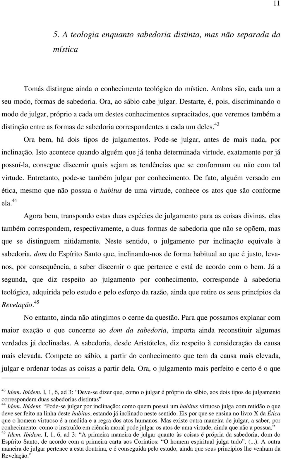 Destarte, é, pois, discriminando o modo de julgar, próprio a cada um destes conhecimentos supracitados, que veremos também a distinção entre as formas de sabedoria correspondentes a cada um deles.