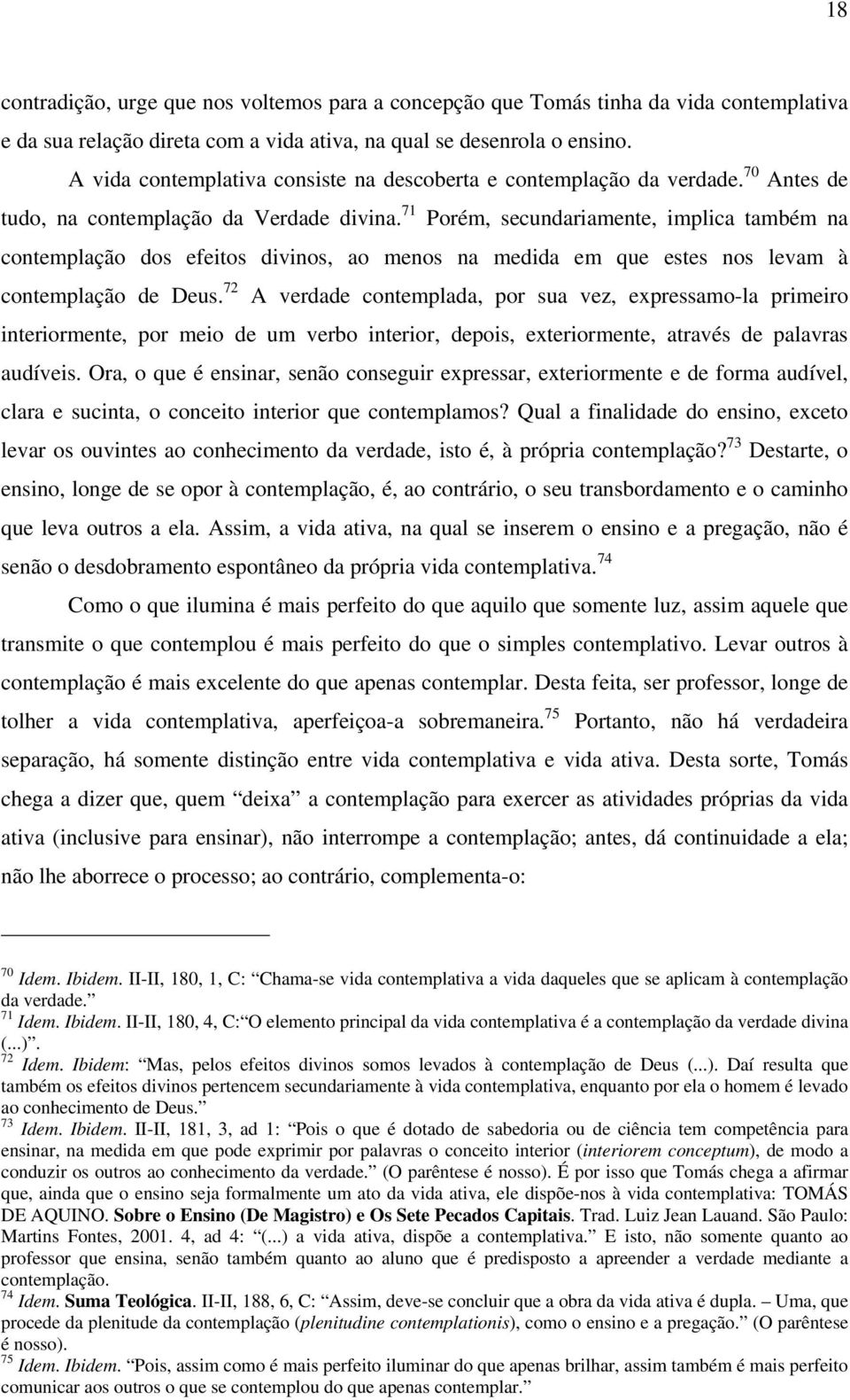 71 Porém, secundariamente, implica também na contemplação dos efeitos divinos, ao menos na medida em que estes nos levam à contemplação de Deus.