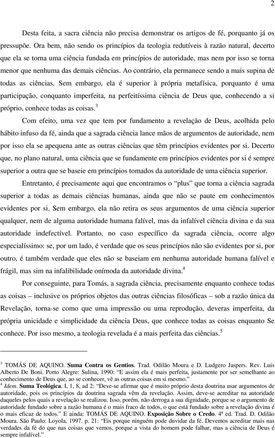 demais ciências. Ao contrário, ela permanece sendo a mais supina de todas as ciências.