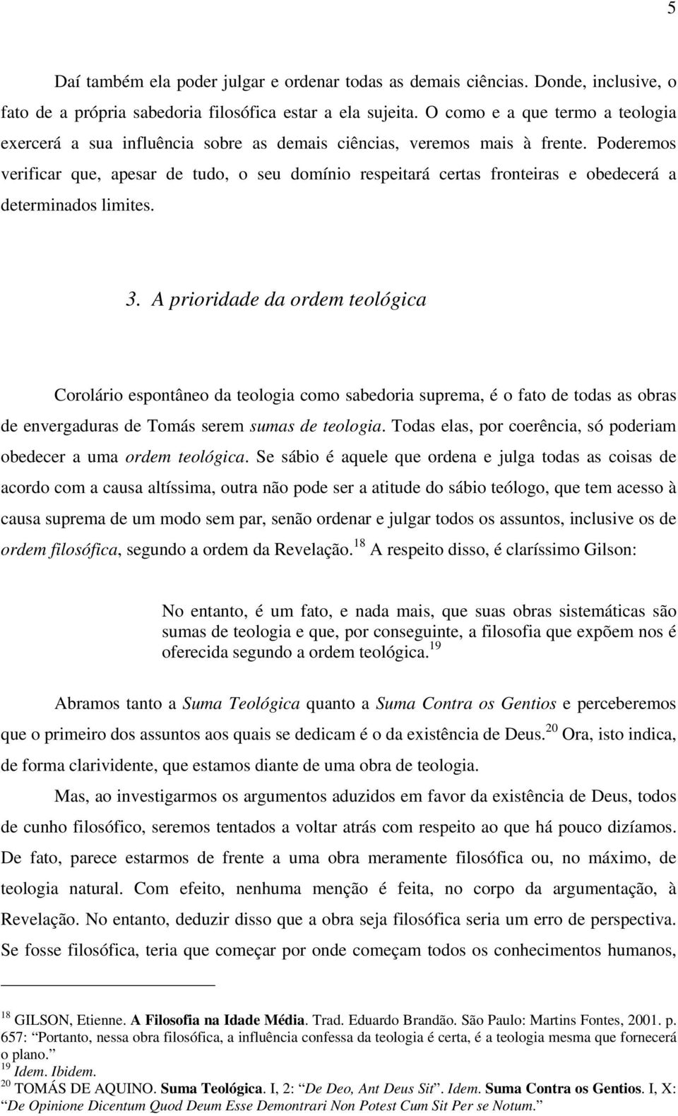 Poderemos verificar que, apesar de tudo, o seu domínio respeitará certas fronteiras e obedecerá a determinados limites. 3.