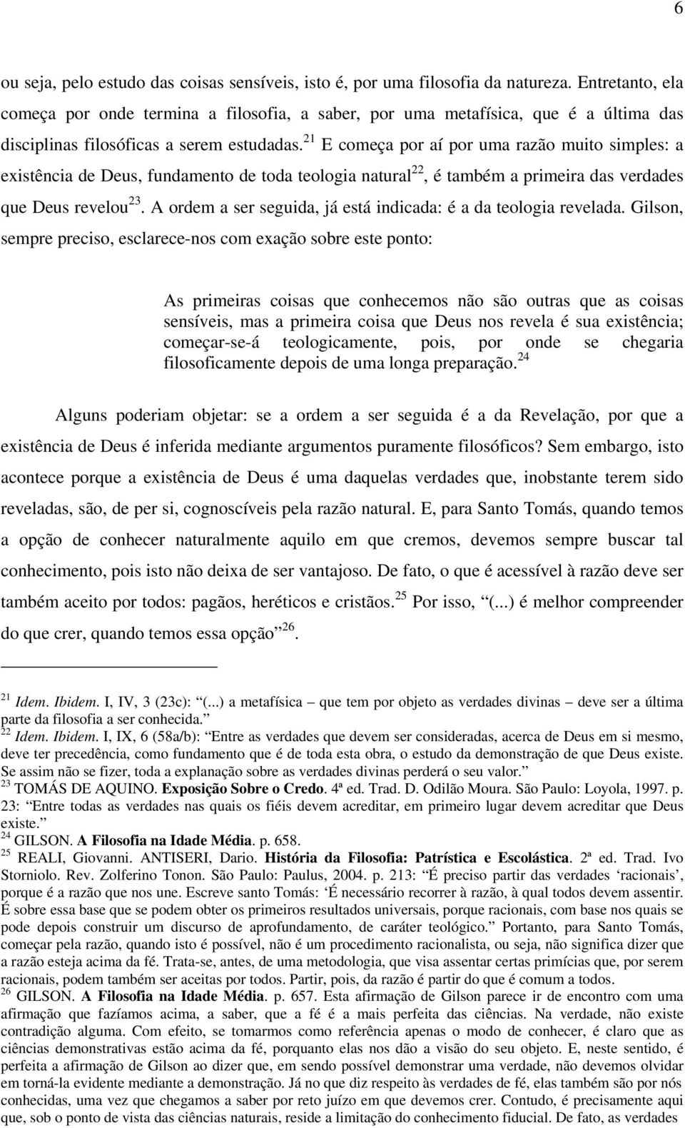 21 E começa por aí por uma razão muito simples: a existência de Deus, fundamento de toda teologia natural 22, é também a primeira das verdades que Deus revelou 23.