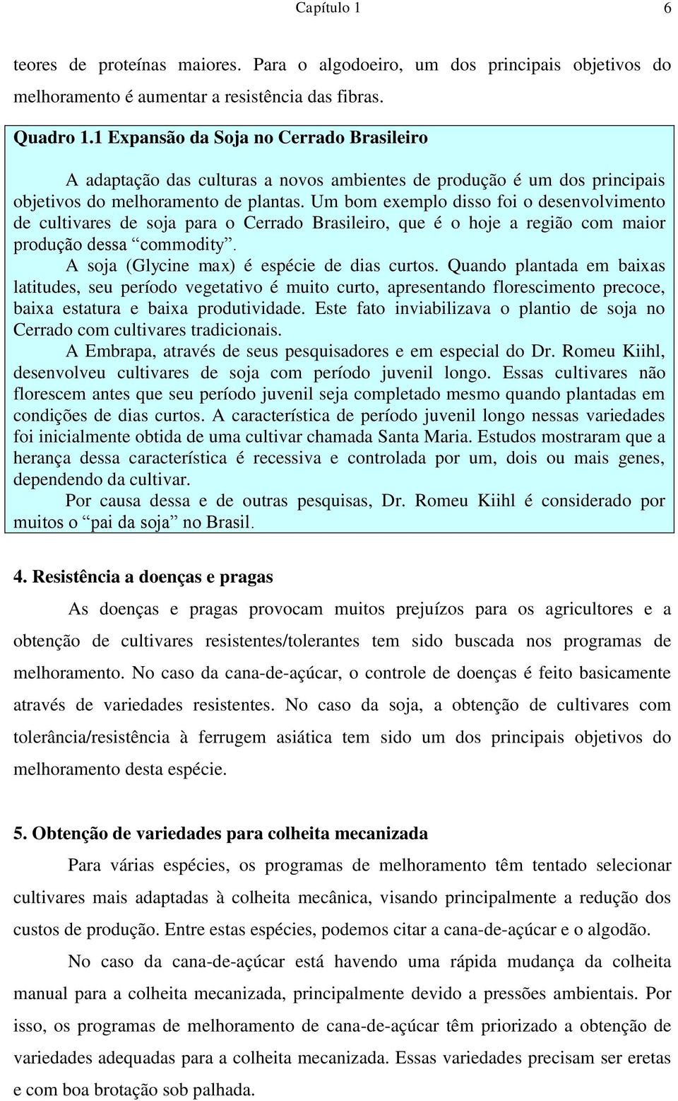 Um bom exemplo disso foi o desenvolvimento de cultivares de soja para o Cerrado Brasileiro, que é o hoje a região com maior produção dessa commodity. A soja (Glycine max) é espécie de dias curtos.