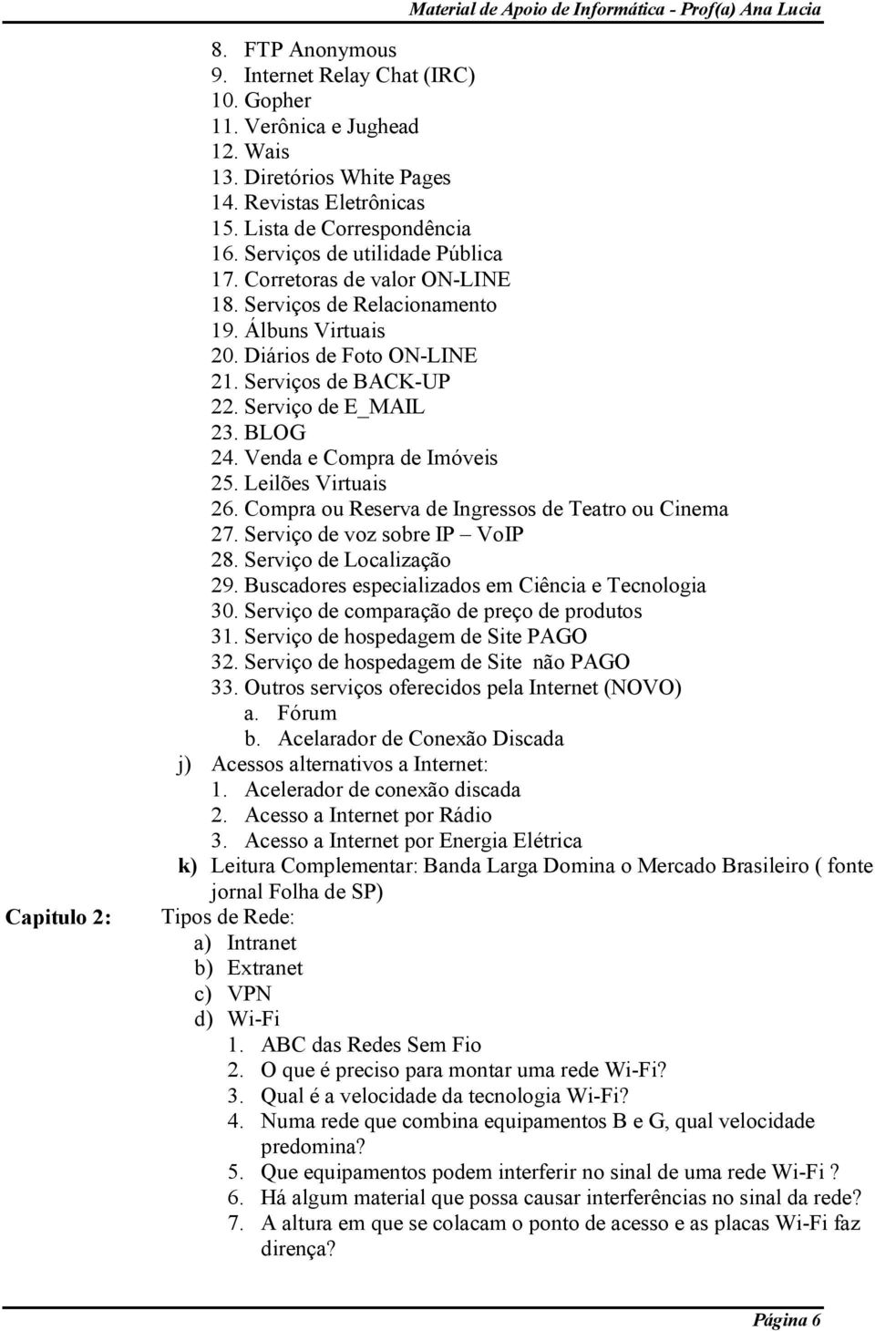 Venda e Compra de Imóveis 25. Leilões Virtuais 26. Compra ou Reserva de Ingressos de Teatro ou Cinema 27. Serviço de voz sobre IP VoIP 28. Serviço de Localização 29.