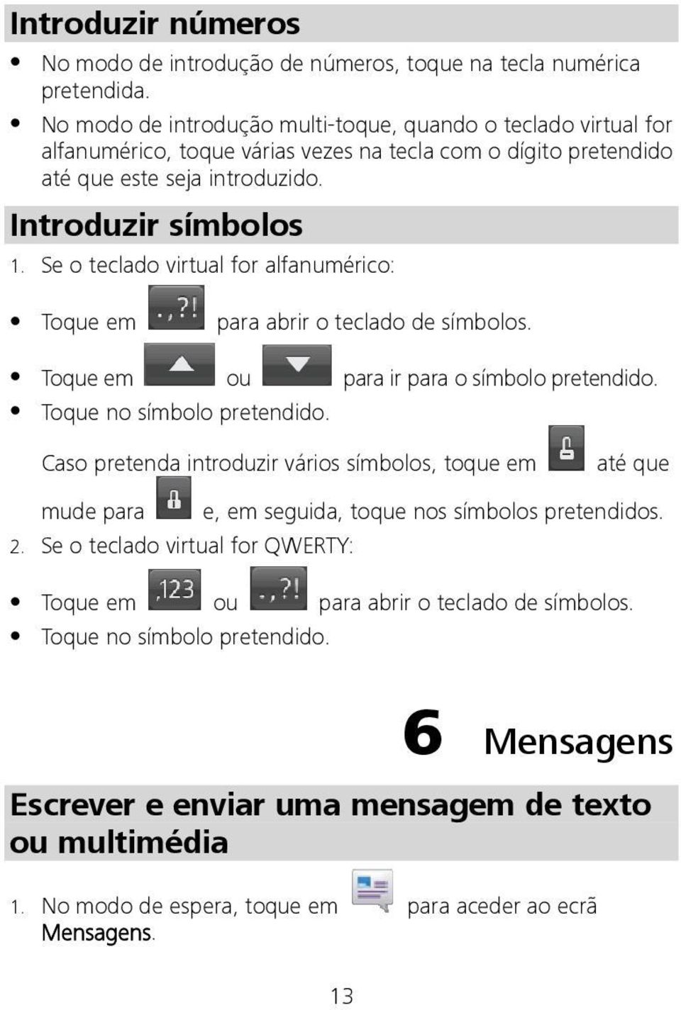 Se o teclado virtual for alfanumérico: Toque em para abrir o teclado de símbolos. Toque em ou para ir para o símbolo pretendido. Toque no símbolo pretendido.