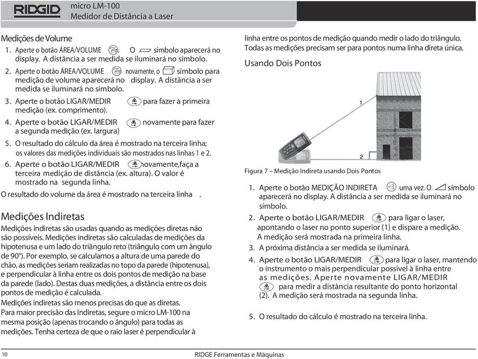 Aperte o botão LIGAR/MEDIR para fazer a primeira medição (ex. comprimento). 4. Aperte o botão LIGAR/MEDIR novamente para fazer a segunda medição (ex. largura) 5.