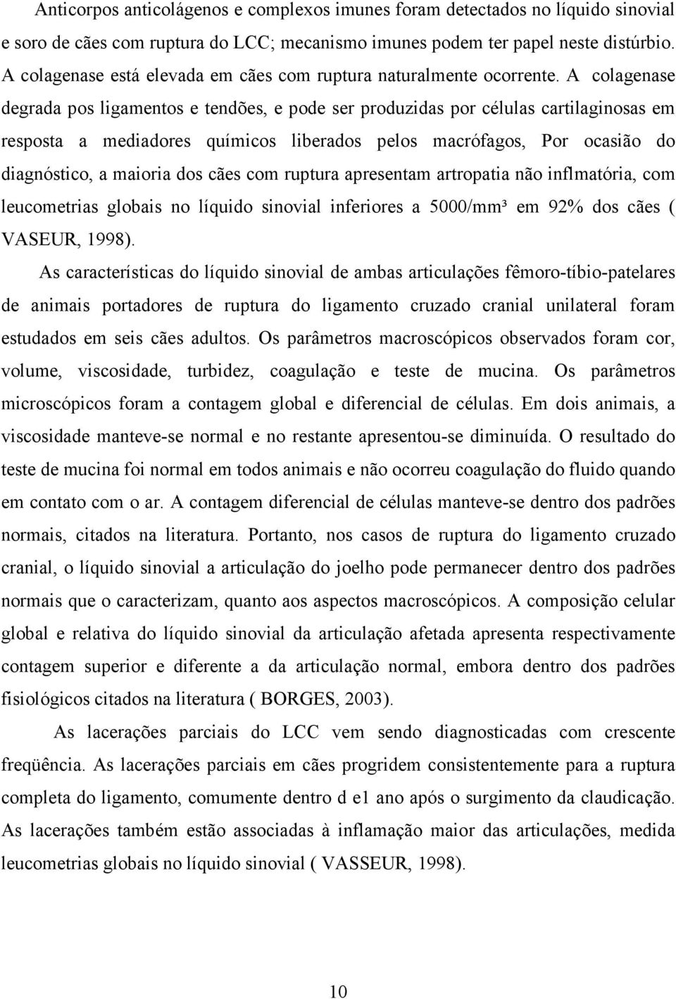 A colagenase degrada pos ligamentos e tendões, e pode ser produzidas por células cartilaginosas em resposta a mediadores químicos liberados pelos macrófagos, Por ocasião do diagnóstico, a maioria dos