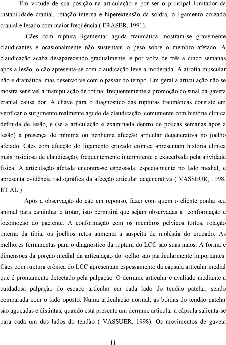 A claudicação acaba desaparecendo gradualmente, e por volta de três a cinco semanas após a lesão, o cão apresenta-se com claudicação leve a moderada.