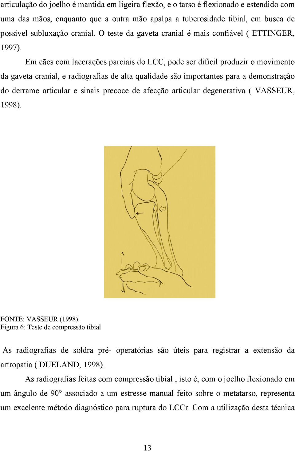 Em cães com lacerações parciais do LCC, pode ser difícil produzir o movimento da gaveta cranial, e radiografias de alta qualidade são importantes para a demonstração do derrame articular e sinais