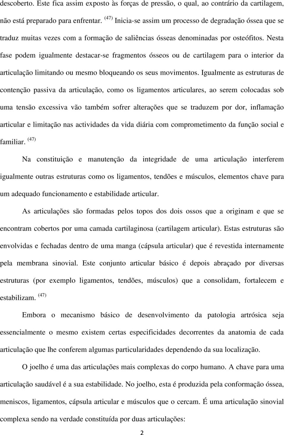 Nesta fase podem igualmente destacar-se fragmentos ósseos ou de cartilagem para o interior da articulação limitando ou mesmo bloqueando os seus movimentos.