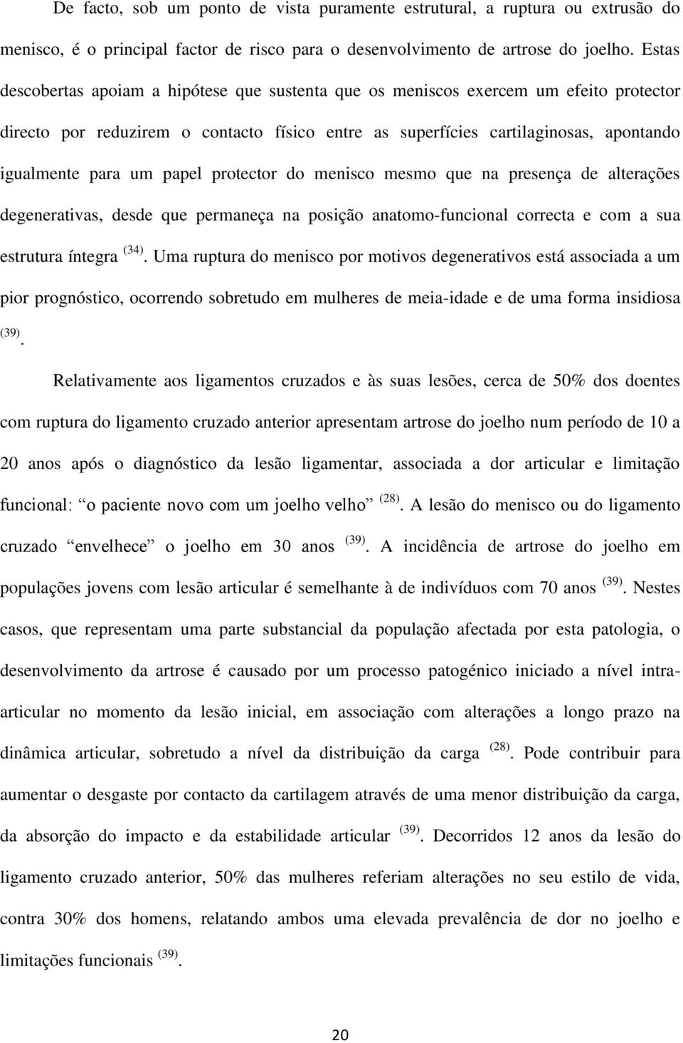 papel protector do menisco mesmo que na presença de alterações degenerativas, desde que permaneça na posição anatomo-funcional correcta e com a sua estrutura íntegra (34).