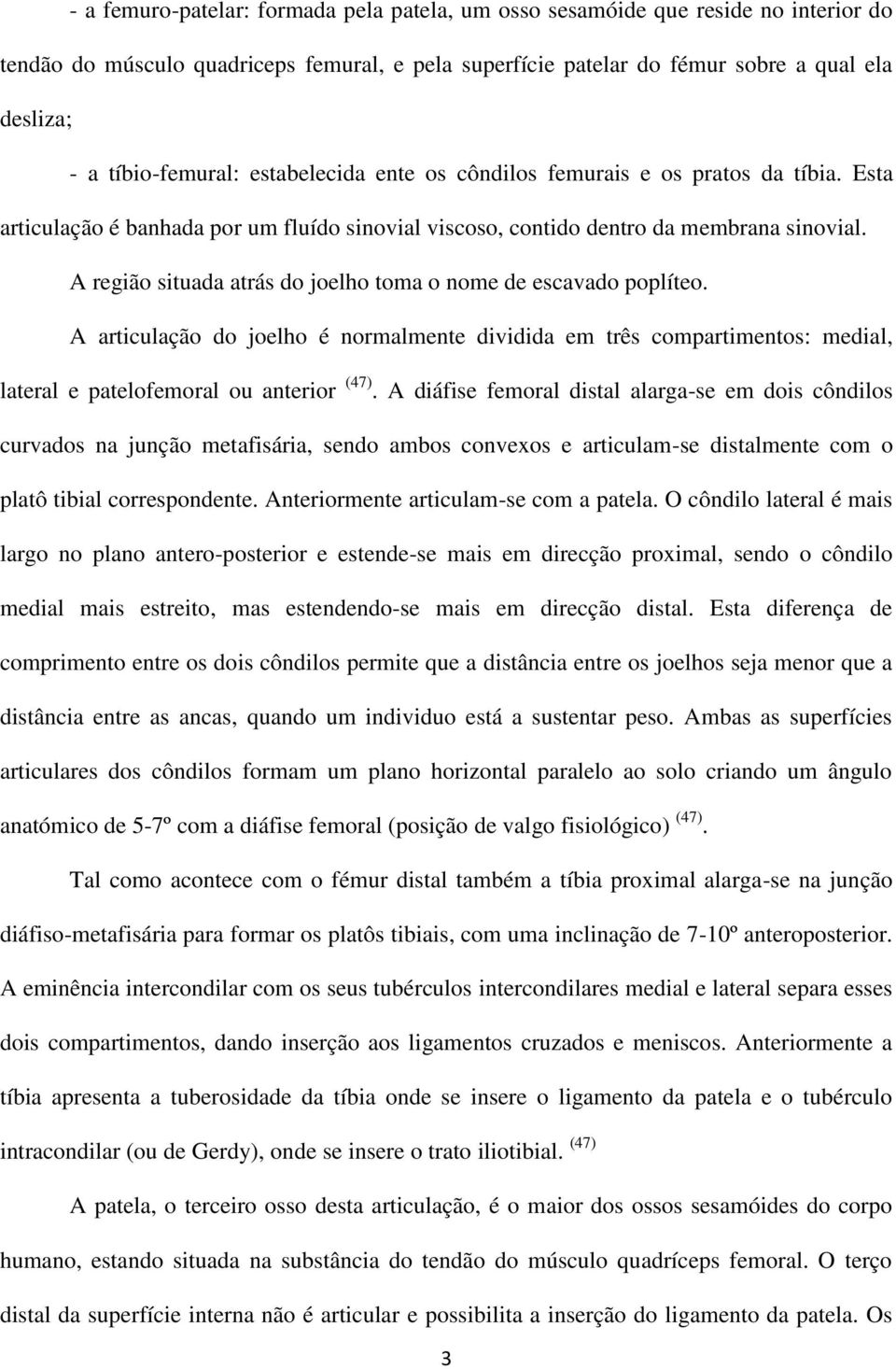 A região situada atrás do joelho toma o nome de escavado poplíteo. A articulação do joelho é normalmente dividida em três compartimentos: medial, lateral e patelofemoral ou anterior (47).