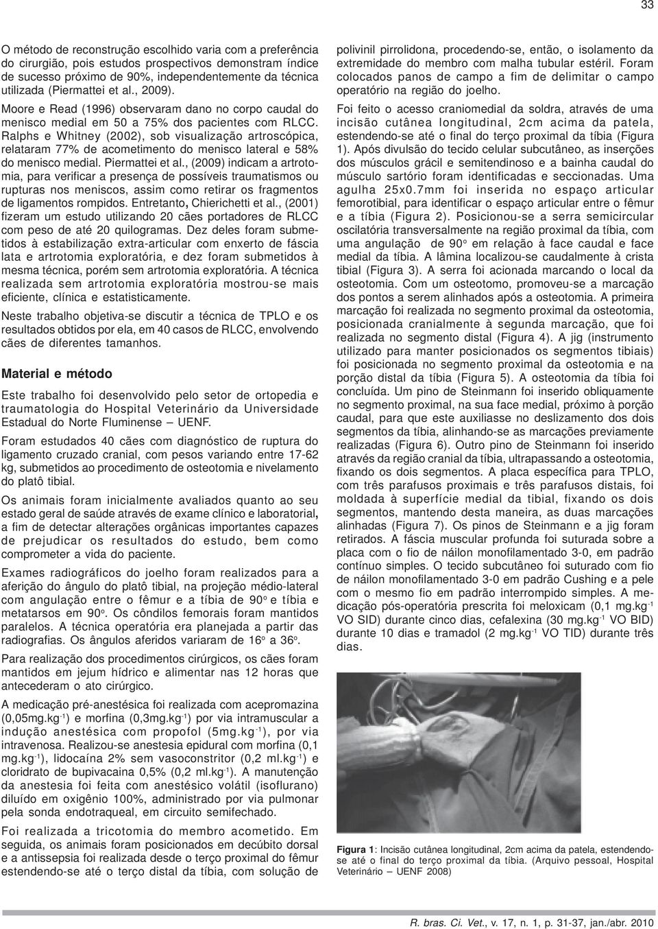 Ralphs e Whitney (2002), sob visualização artroscópica, relataram 77% de acometimento do menisco lateral e 58% do menisco medial. Piermattei et al.