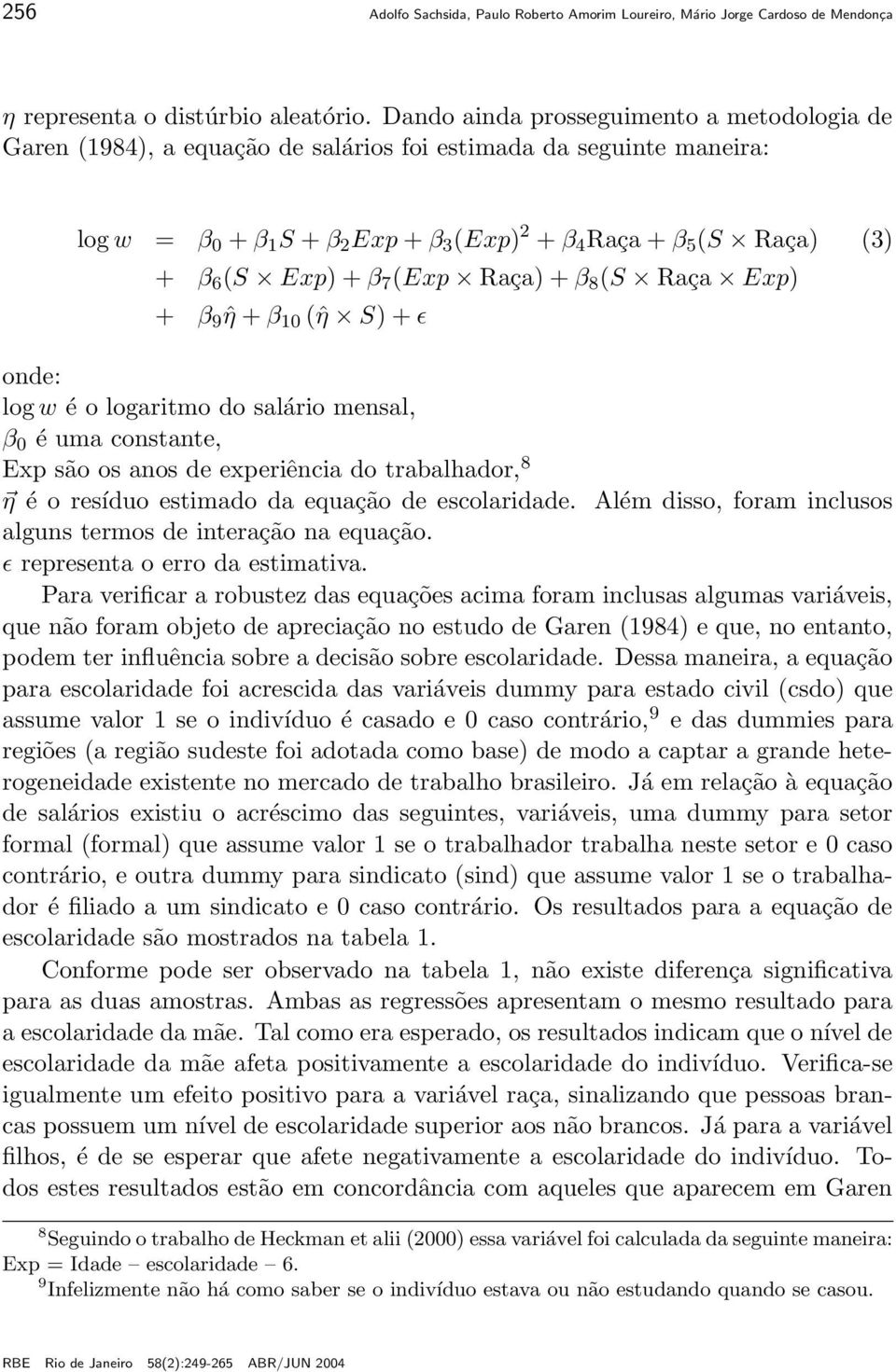 Exp) + β 7 (Exp Raça) + β 8 (S Raça Exp) + β 9ˆη + β 10 (ˆη S) + ɛ onde: log w é o logaritmo do salário mensal, β 0 é uma constante, Exp são os anos de experiência do trabalhador, 8 η é o resíduo