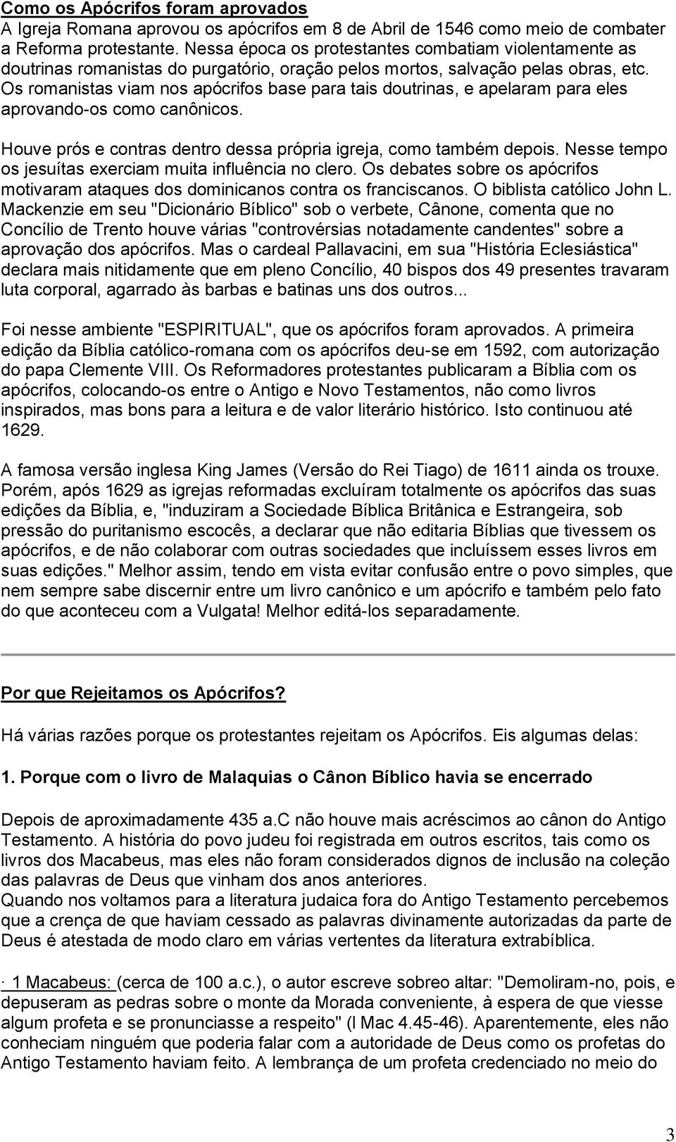 Os romanistas viam nos apócrifos base para tais doutrinas, e apelaram para eles aprovando-os como canônicos. Houve prós e contras dentro dessa própria igreja, como também depois.