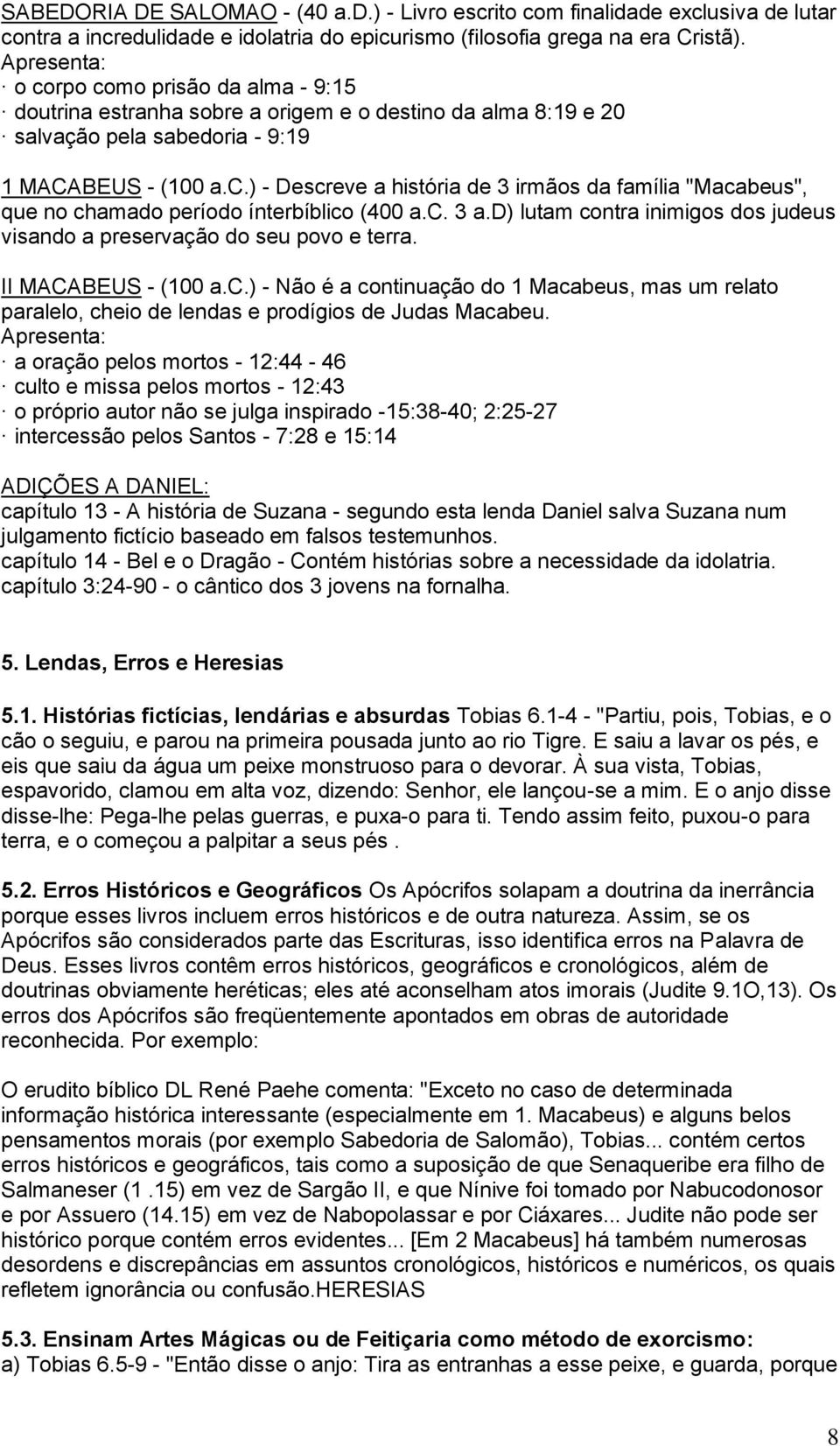 c. 3 a.d) lutam contra inimigos dos judeus visando a preservação do seu povo e terra. II MACABEUS - (100 a.c.) - Não é a continuação do 1 Macabeus, mas um relato paralelo, cheio de lendas e prodígios de Judas Macabeu.