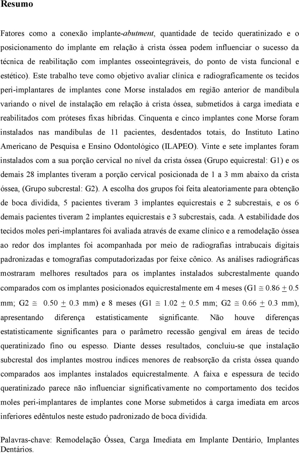 Este trabalho teve como objetivo avaliar clínica e radiograficamente os tecidos peri-implantares de implantes cone Morse instalados em região anterior de mandíbula variando o nível de instalação em