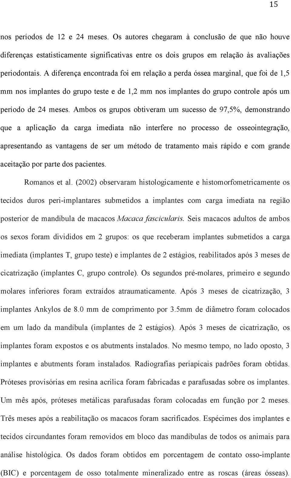 Ambos os grupos obtiveram um sucesso de 97,5%, demonstrando que a aplicação da carga imediata não interfere no processo de osseointegração, apresentando as vantagens de ser um método de tratamento