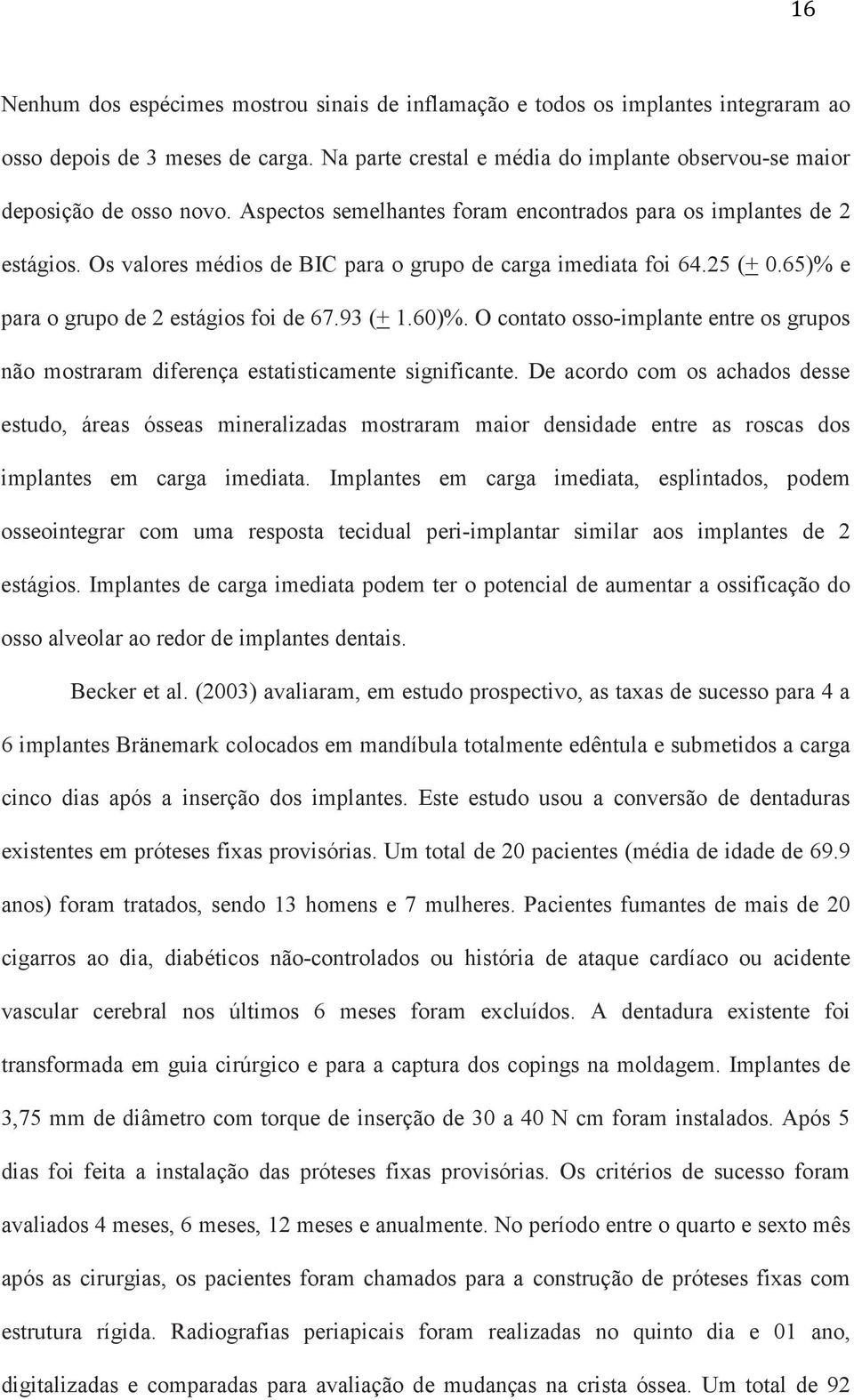 O contato osso-implante entre os grupos não mostraram diferença estatisticamente significante.