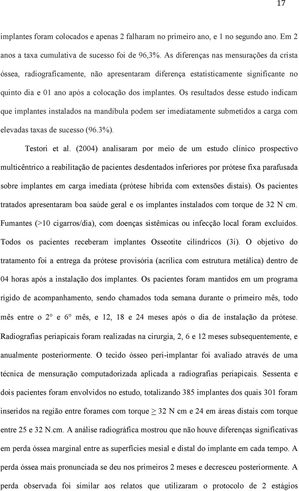 Os resultados desse estudo indicam que implantes instalados na mandíbula podem ser imediatamente submetidos a carga com elevadas taxas de sucesso (96.3%). Testori et al.