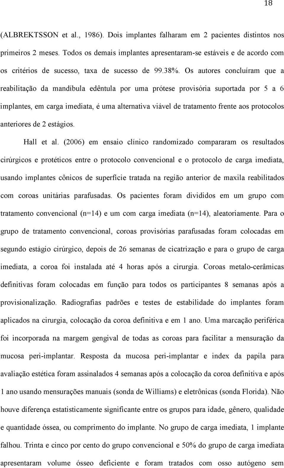 Os autores concluíram que a reabilitação da mandíbula edêntula por uma prótese provisória suportada por 5 a 6 implantes, em carga imediata, é uma alternativa viável de tratamento frente aos