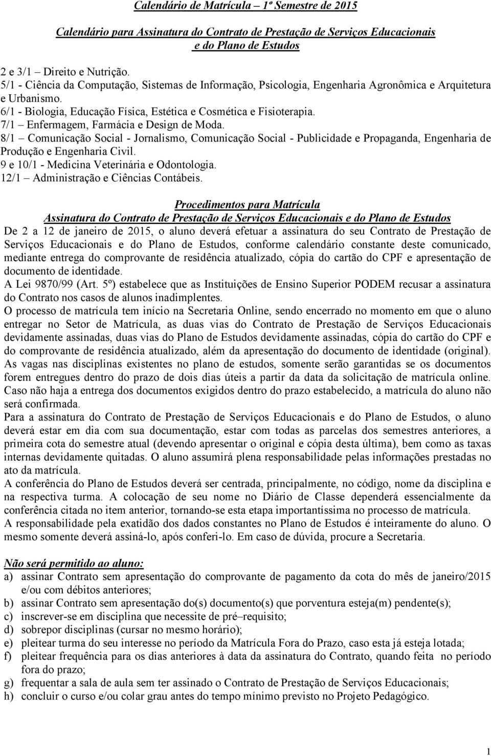 7/1 Enfermagem, Farmácia e Design de Moda. 8/1 Comunicação Social - Jornalismo, Comunicação Social - Publicidade e Propaganda, Engenharia de Produção e Engenharia Civil.