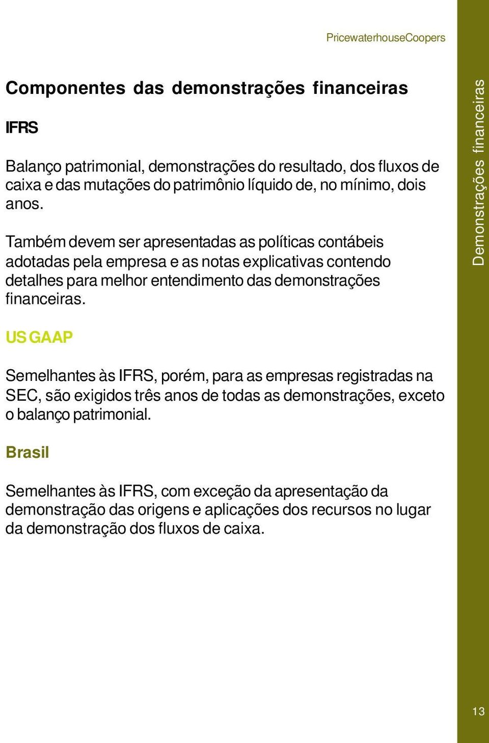 Também devem ser apresentadas as políticas contábeis adotadas pela empresa e as notas explicativas contendo detalhes para melhor entendimento das demonstrações