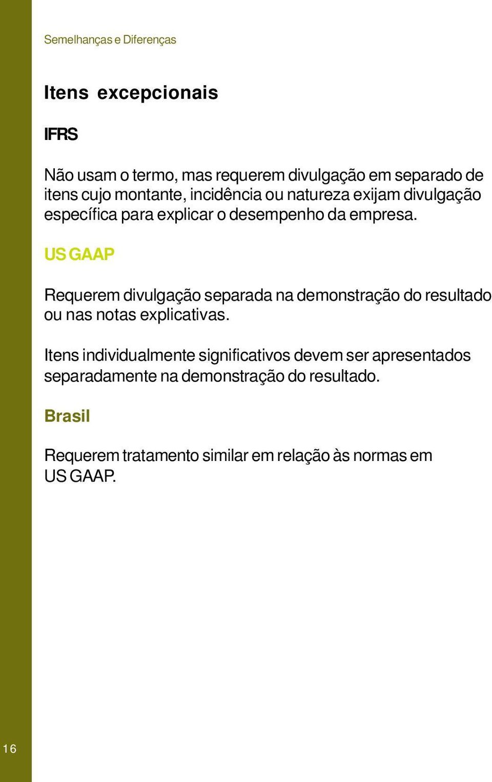 Requerem divulgação separada na demonstração do resultado ou nas notas explicativas.