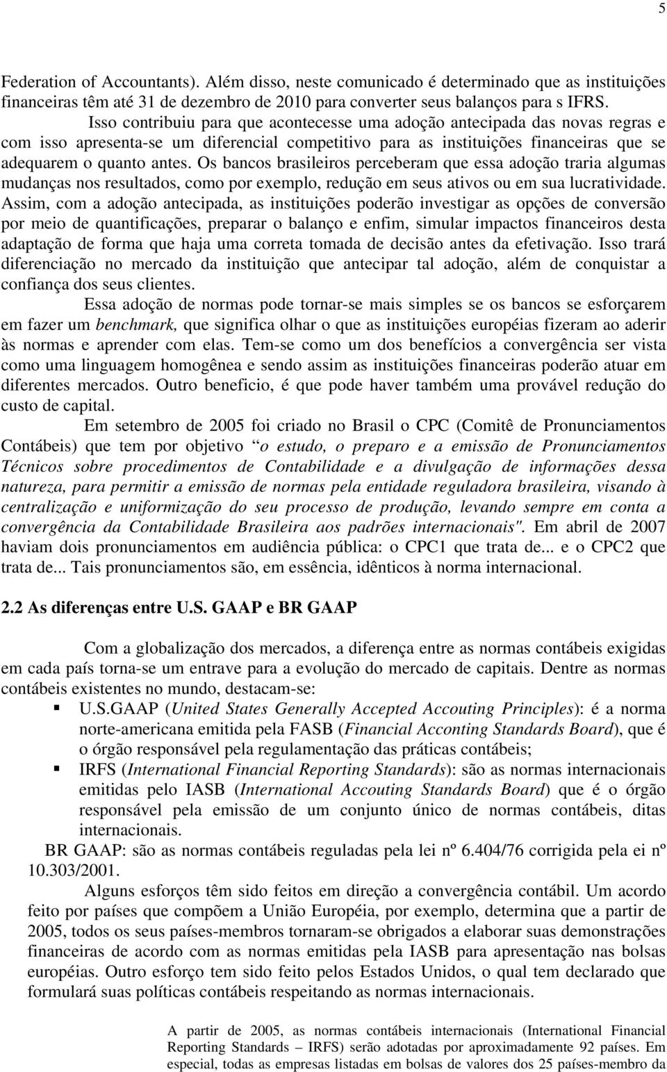 Os bancos brasileiros perceberam que essa adoção traria algumas mudanças nos resultados, como por exemplo, redução em seus ativos ou em sua lucratividade.