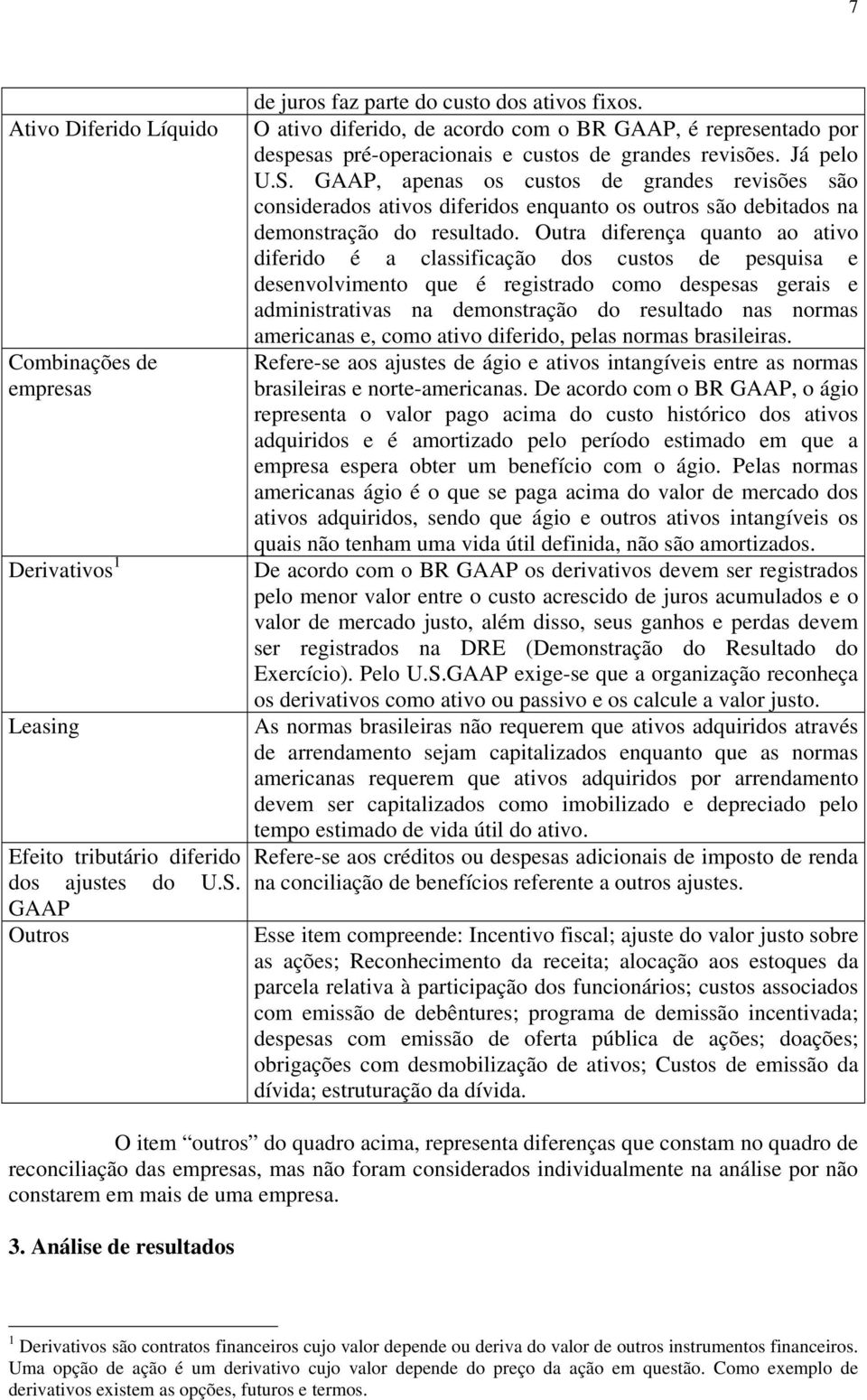 GAAP, apenas os custos de grandes revisões são considerados ativos diferidos enquanto os outros são debitados na demonstração do resultado.