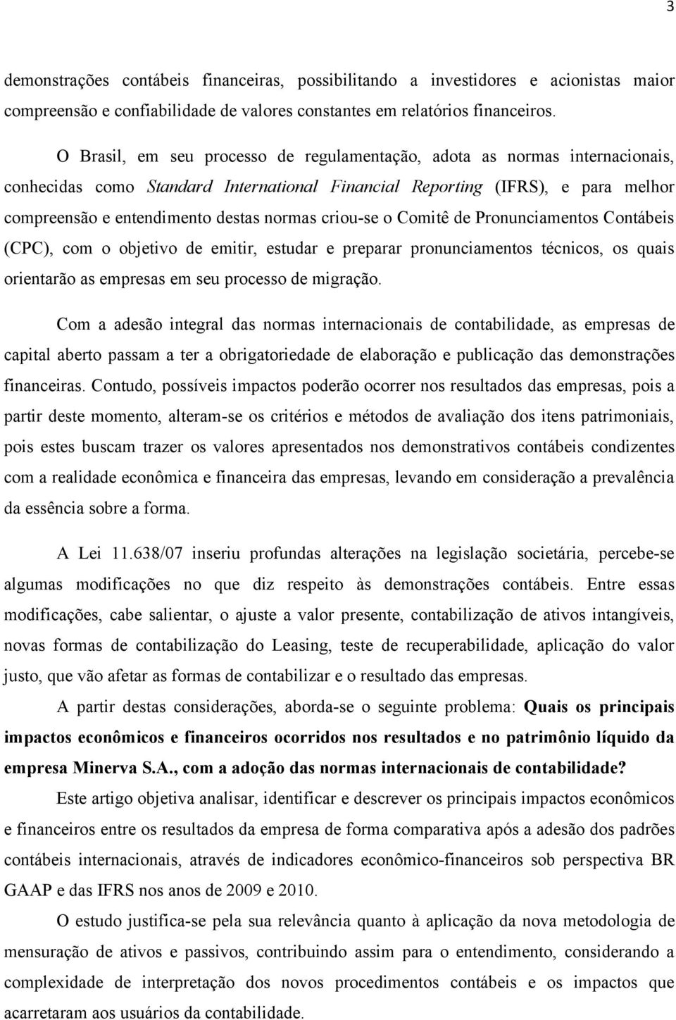 criou-se o Comitê de Pronunciamentos Contábeis (CPC), com o objetivo de emitir, estudar e preparar pronunciamentos técnicos, os quais orientarão as empresas em seu processo de migração.