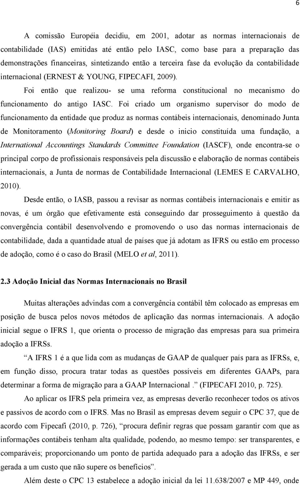 Foi criado um organismo supervisor do modo de funcionamento da entidade que produz as normas contábeis internacionais, denominado Junta de Monitoramento (Monitoring Board) e desde o inicio