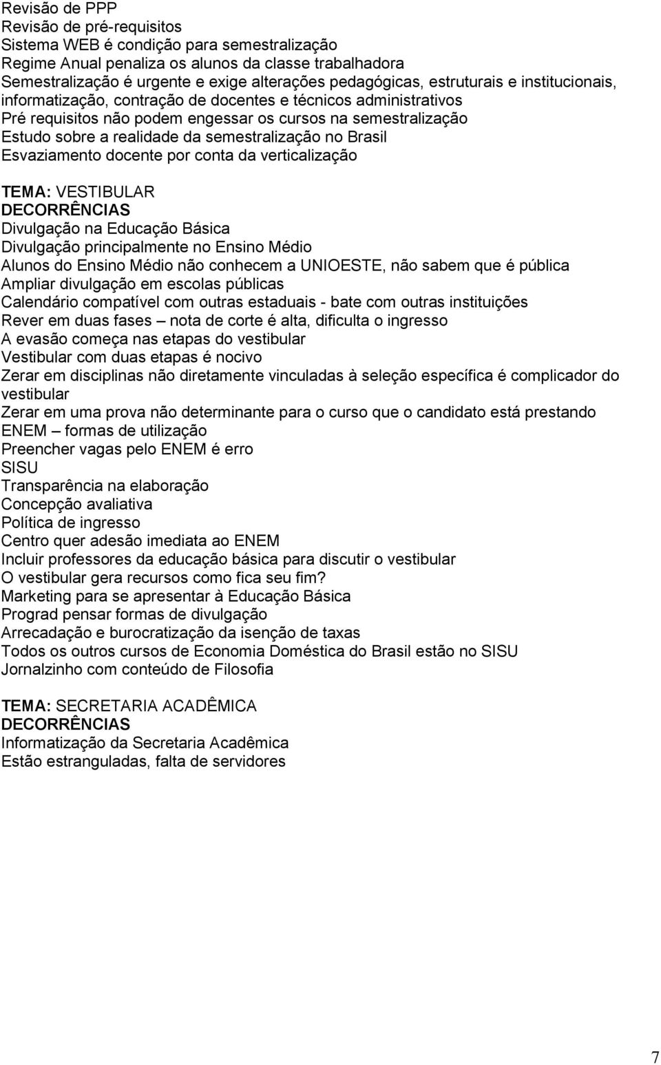 semestralização no Brasil Esvaziamento docente por conta da verticalização TEMA: VESTIBULAR Divulgação na Educação Básica Divulgação principalmente no Ensino Médio Alunos do Ensino Médio não conhecem