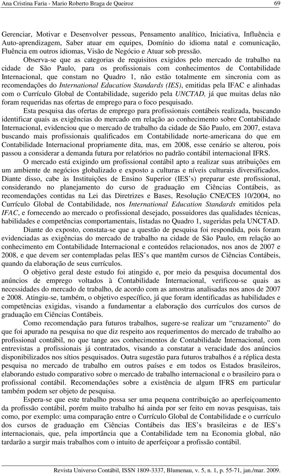 Observa-se que as categorias de requisitos exigidos pelo mercado de trabalho na cidade de São Paulo, para os profissionais com conhecimentos de Contabilidade Internacional, que constam no Quadro 1,