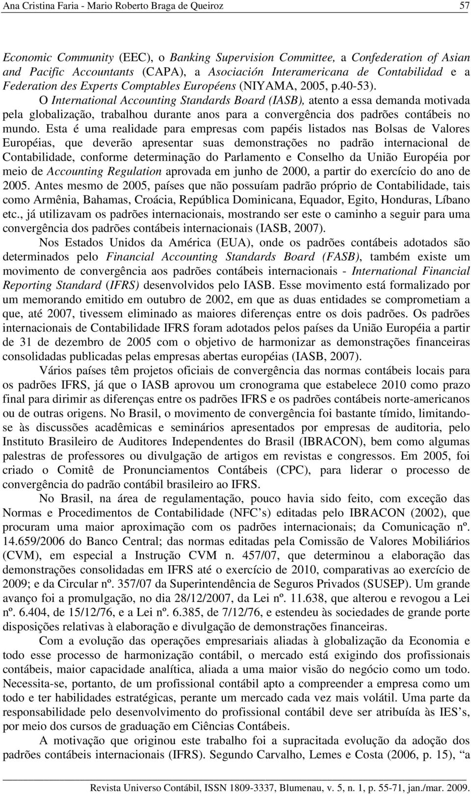 O International Accounting Standards Board (IASB), atento a essa demanda motivada pela globalização, trabalhou durante anos para a convergência dos padrões contábeis no mundo.