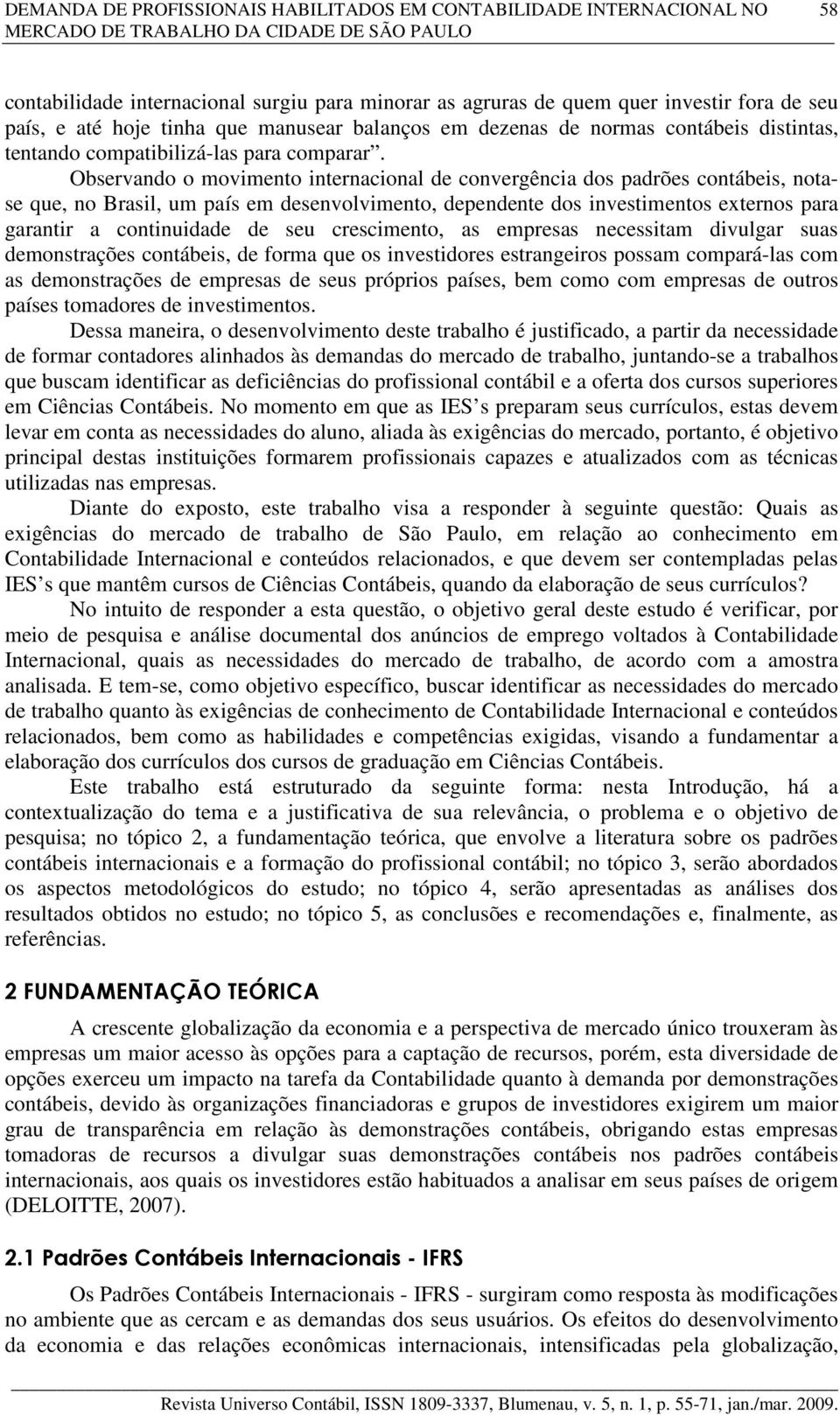 Observando o movimento internacional de convergência dos padrões contábeis, notase que, no Brasil, um país em desenvolvimento, dependente dos investimentos externos para garantir a continuidade de