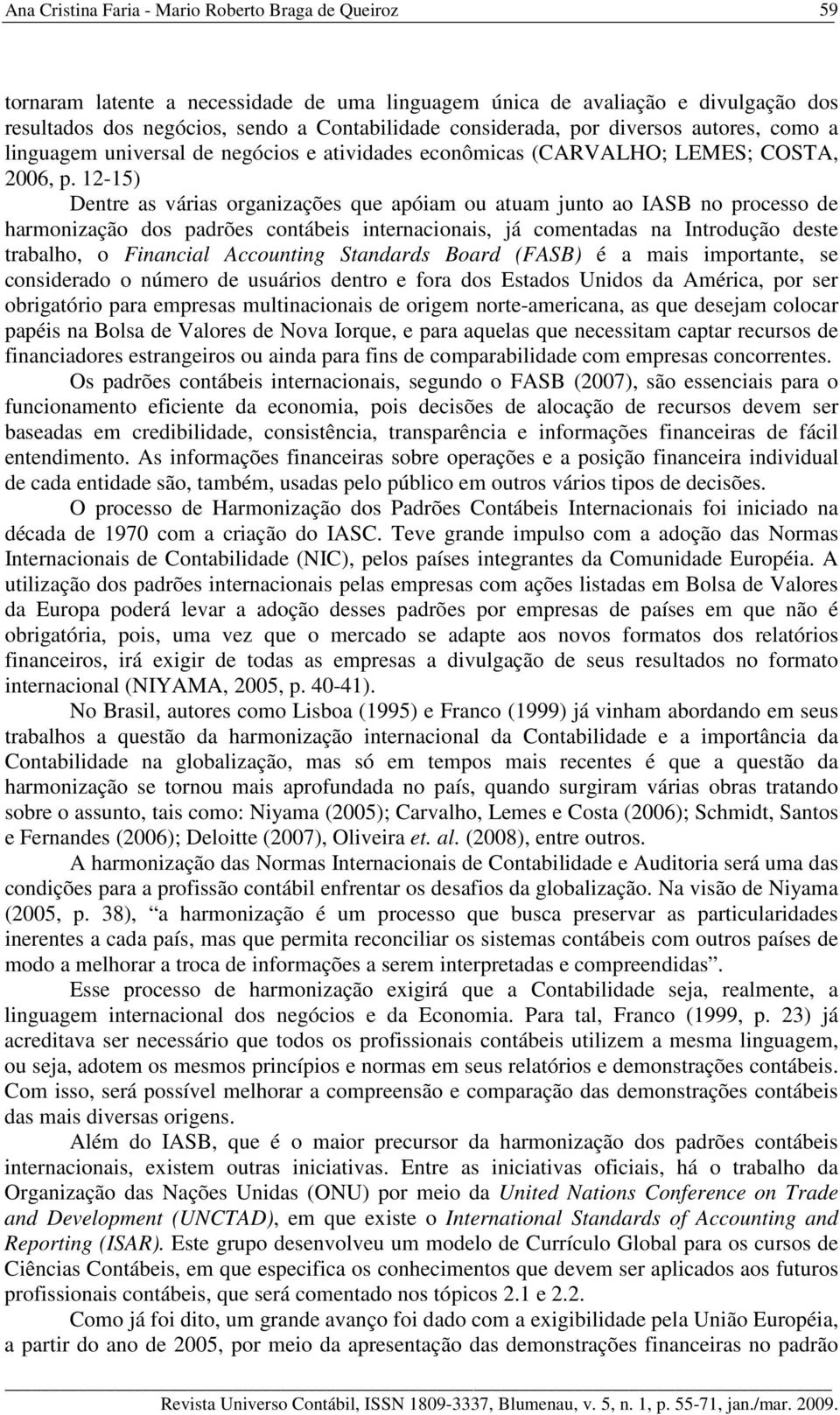 12-15) Dentre as várias organizações que apóiam ou atuam junto ao IASB no processo de harmonização dos padrões contábeis internacionais, já comentadas na Introdução deste trabalho, o Financial