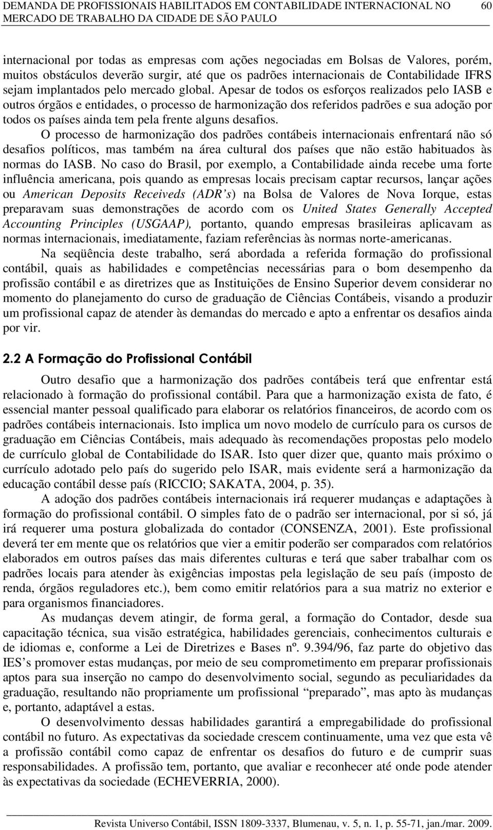 Apesar de todos os esforços realizados pelo IASB e outros órgãos e entidades, o processo de harmonização dos referidos padrões e sua adoção por todos os países ainda tem pela frente alguns desafios.