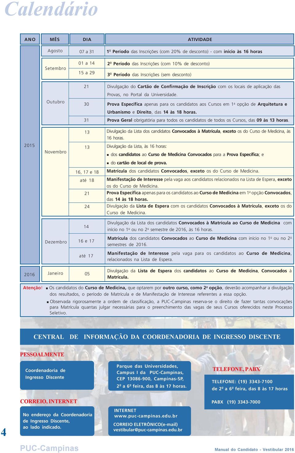 Outubro 30 Prova Específica apenas para os candidatos aos Cursos em 1 a opção de Arquitetura e Urbanismo e Direito, das 14 às 1 horas.