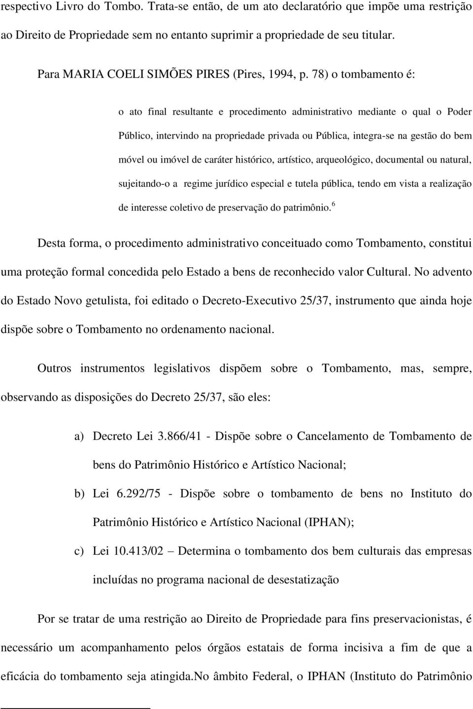 78) o tombamento é: o ato final resultante e procedimento administrativo mediante o qual o Poder Público, intervindo na propriedade privada ou Pública, integra-se na gestão do bem móvel ou imóvel de