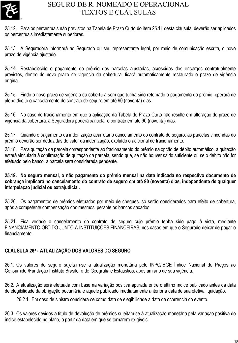 Restabelecido o pagamento do prêmio das parcelas ajustadas, acrescidas dos encargos contratualmente previstos, dentro do novo prazo de vigência da cobertura, ficará automaticamente restaurado o prazo