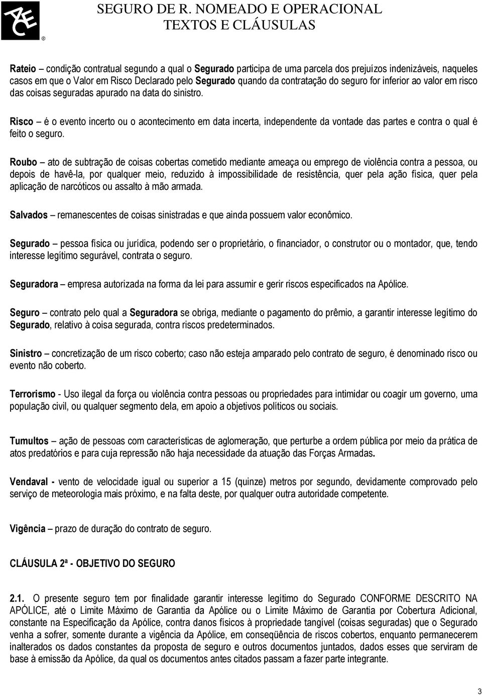 Risco é o evento incerto ou o acontecimento em data incerta, independente da vontade das partes e contra o qual é feito o seguro.