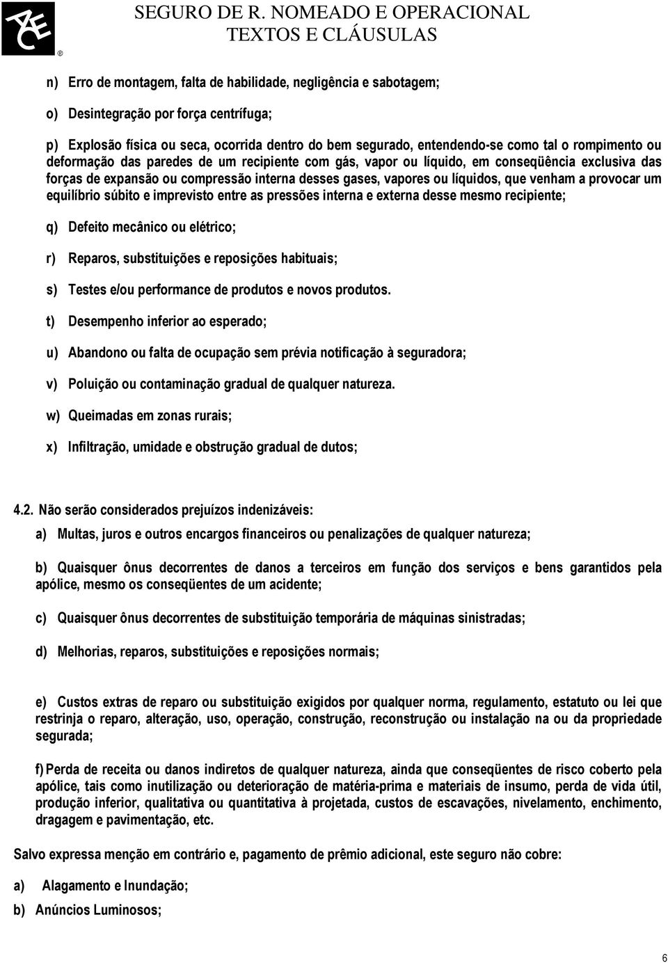 provocar um equilíbrio súbito e imprevisto entre as pressões interna e externa desse mesmo recipiente; q) Defeito mecânico ou elétrico; r) Reparos, substituições e reposições habituais; s) Testes