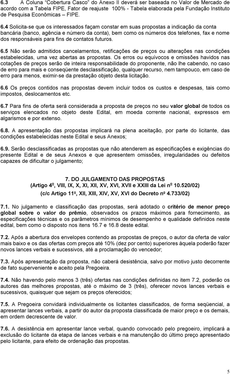 4 Solicita-se que os interessados façam constar em suas propostas a indicação da conta bancária (banco, agência e número da conta), bem como os números dos telefones, fax e nome dos responsáveis para