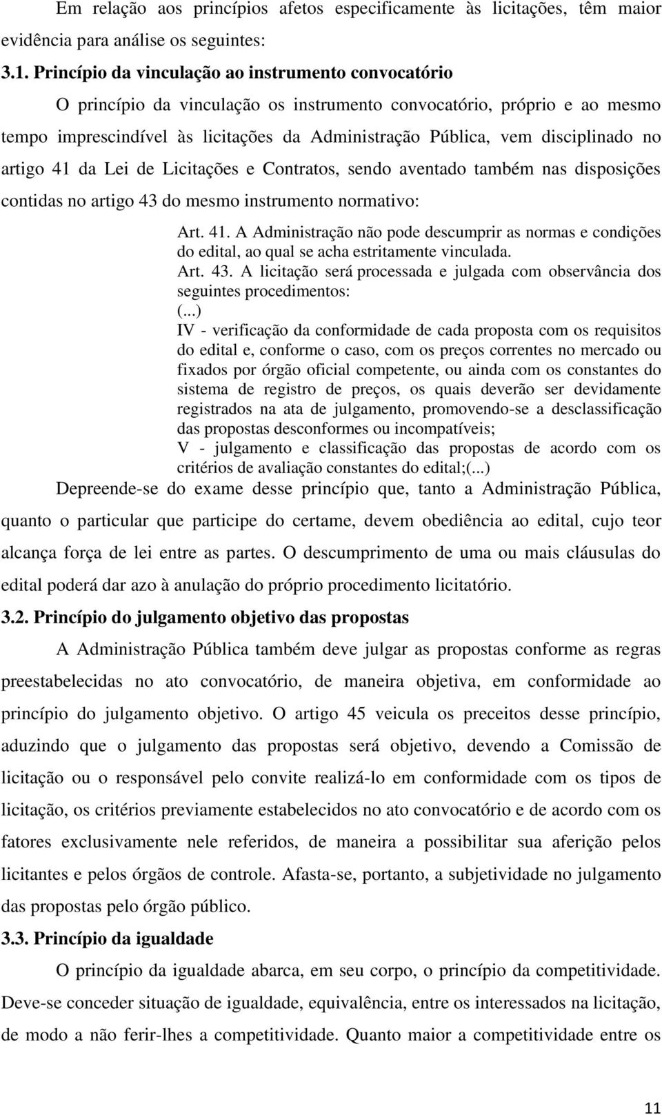 disciplinado no artigo 41 da Lei de Licitações e Contratos, sendo aventado também nas disposições contidas no artigo 43 do mesmo instrumento normativo: Art. 41. A Administração não pode descumprir as normas e condições do edital, ao qual se acha estritamente vinculada.