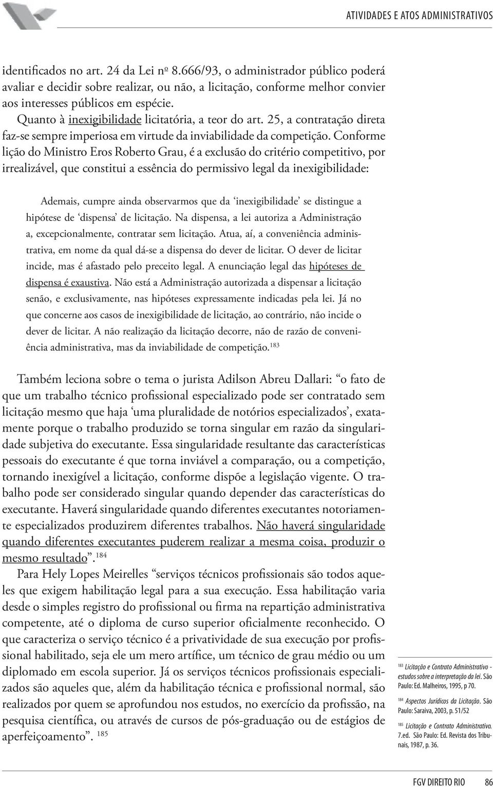 Conforme lição do Ministro Eros Roberto Grau, é a exclusão do critério competitivo, por irrealizável, que constitui a essência do permissivo legal da inexigibilidade: Ademais, cumpre ainda