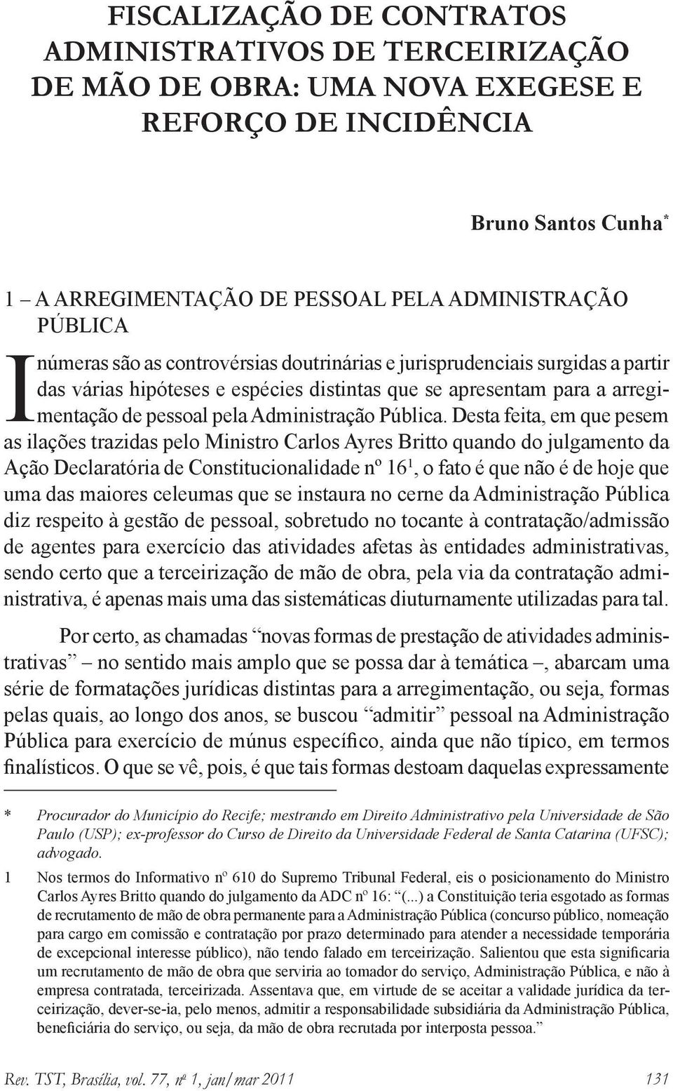 Desta feita, em que pesem as ilações trazidas pelo Ministro Carlos Ayres Britto quando do julgamento da Ação Declaratória de Constitucionalidade nº 16 1, o fato é que não é de hoje que uma das