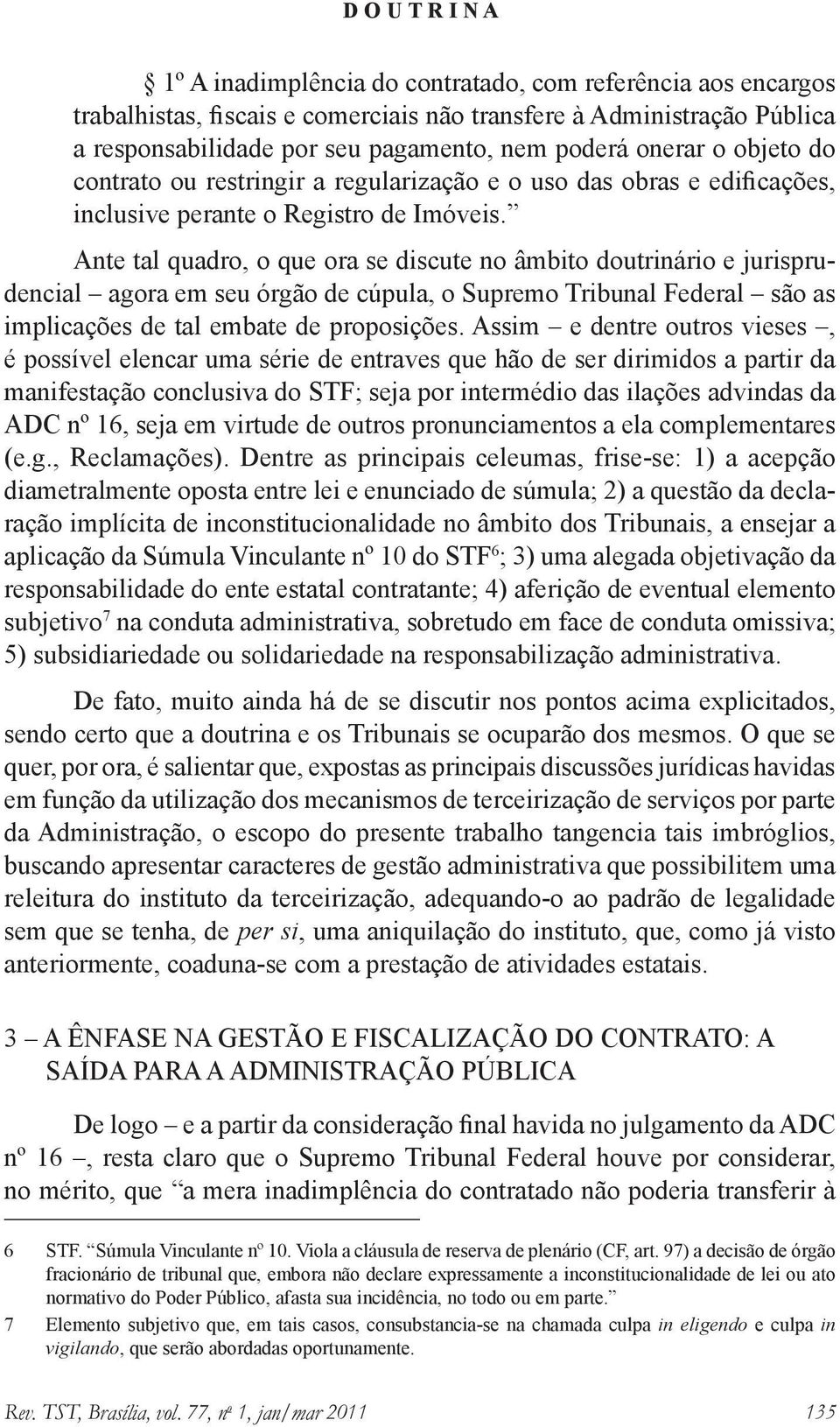 Ante tal quadro, o que ora se discute no âmbito doutrinário e jurisprudencial agora em seu órgão de cúpula, o Supremo Tribunal Federal são as implicações de tal embate de proposições.